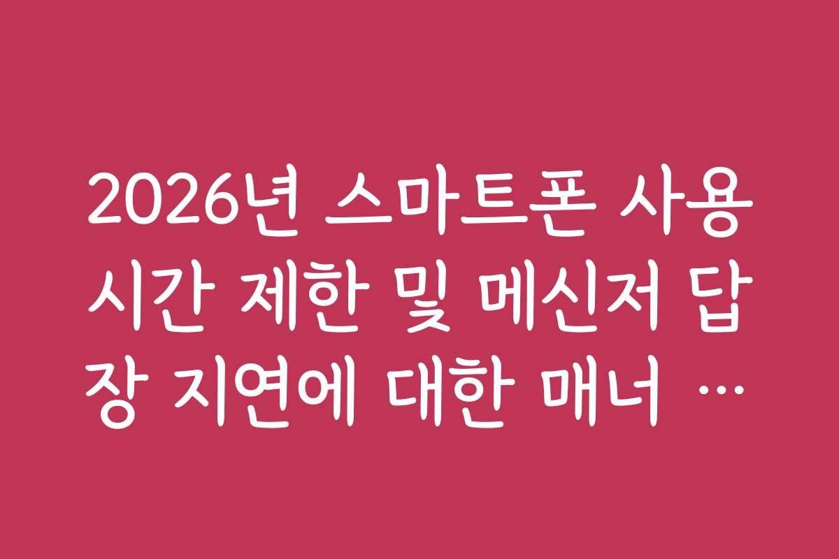 2026년 스마트폰 사용시간 제한 및 메신저 답장 지연에 대한 매너 가이드