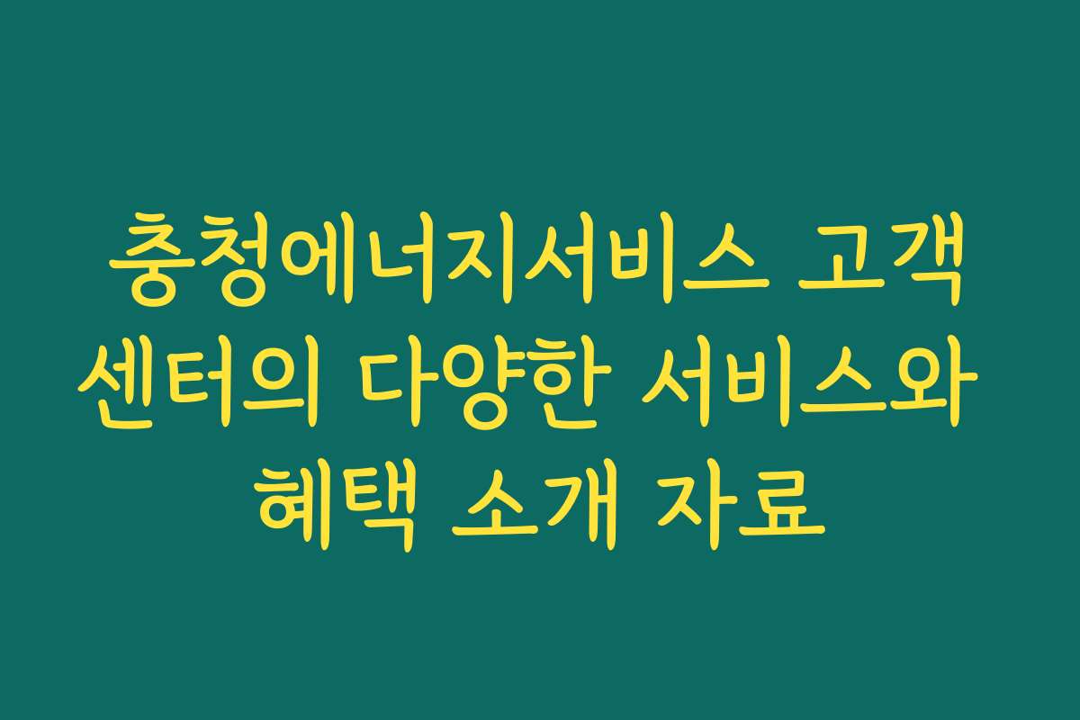 충청에너지서비스 고객센터의 다양한 서비스와 혜택 소개 자료