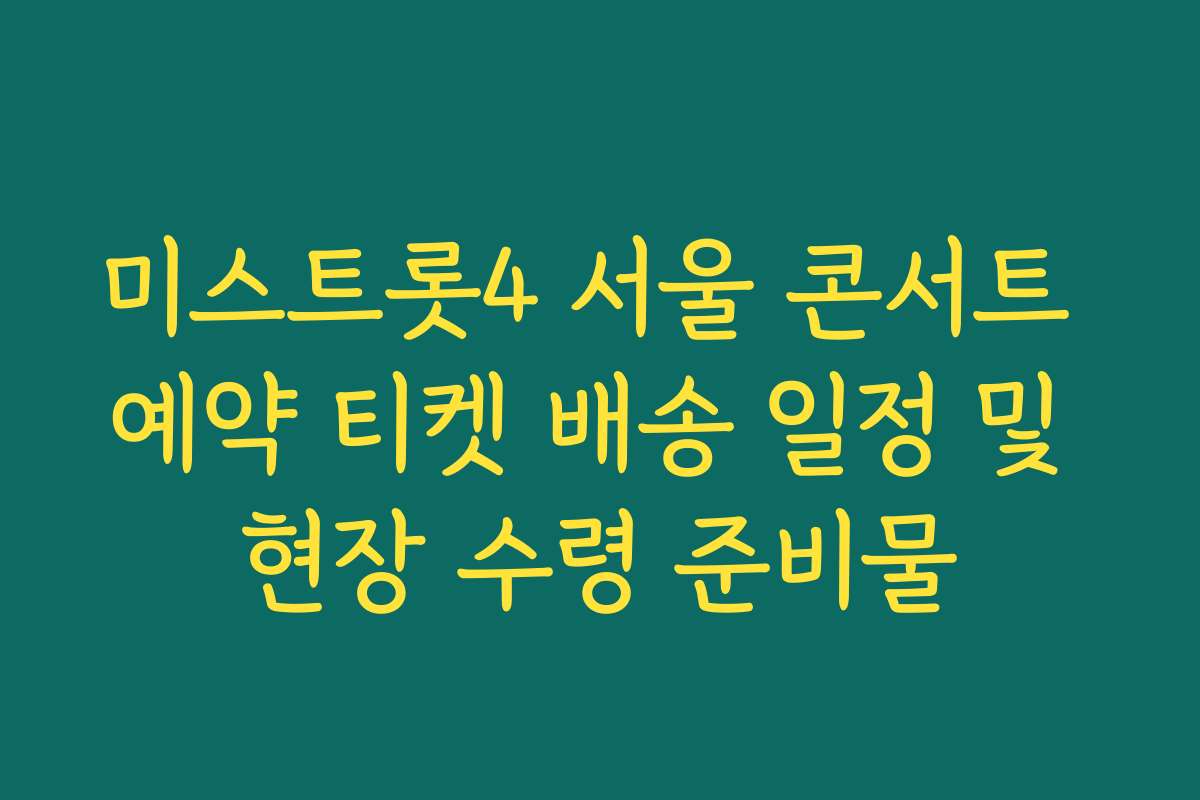 미스트롯4 서울 콘서트 예약 티켓 배송 일정 및 현장 수령 준비물