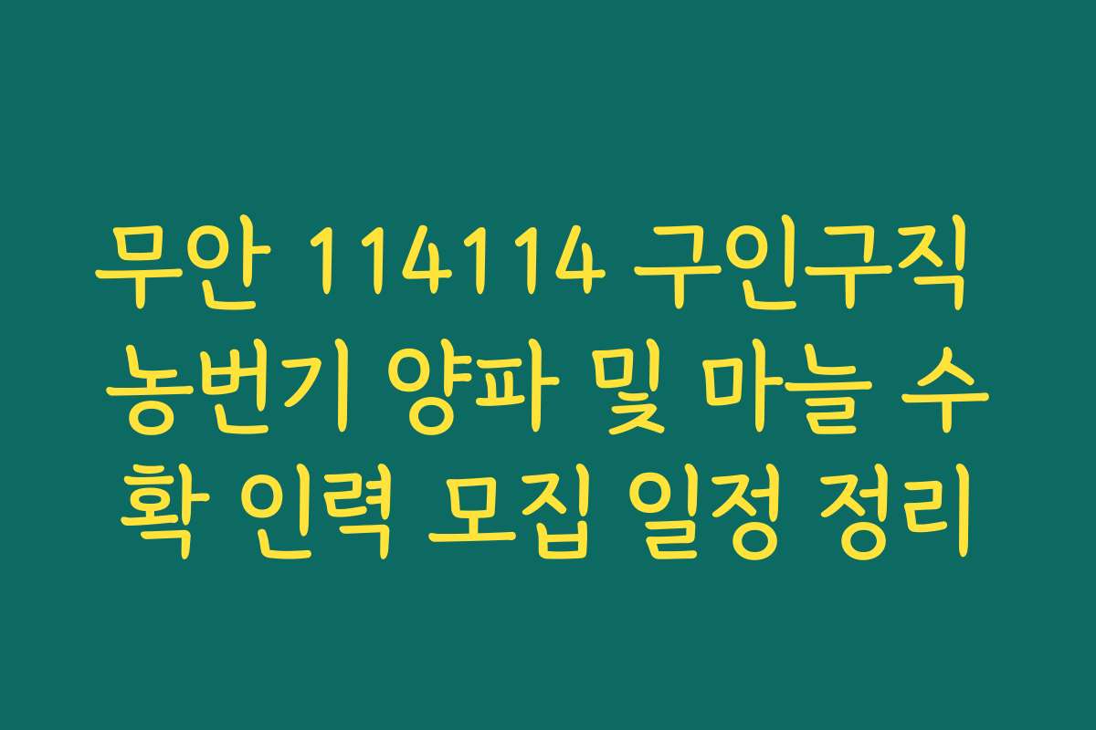 무안 114114 구인구직 농번기 양파 및 마늘 수확 인력 모집 일정 정리