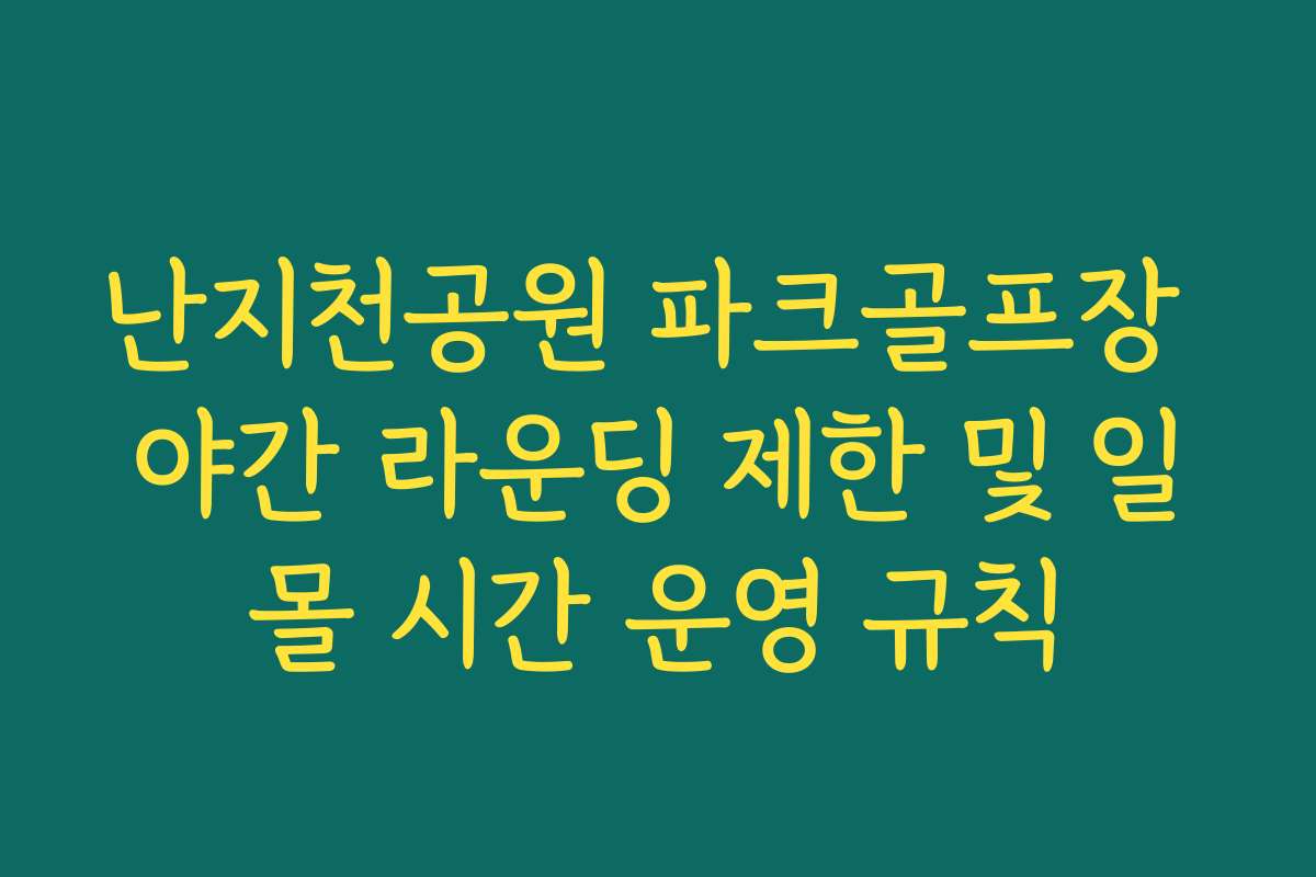난지천공원 파크골프장 야간 라운딩 제한 및 일몰 시간 운영 규칙