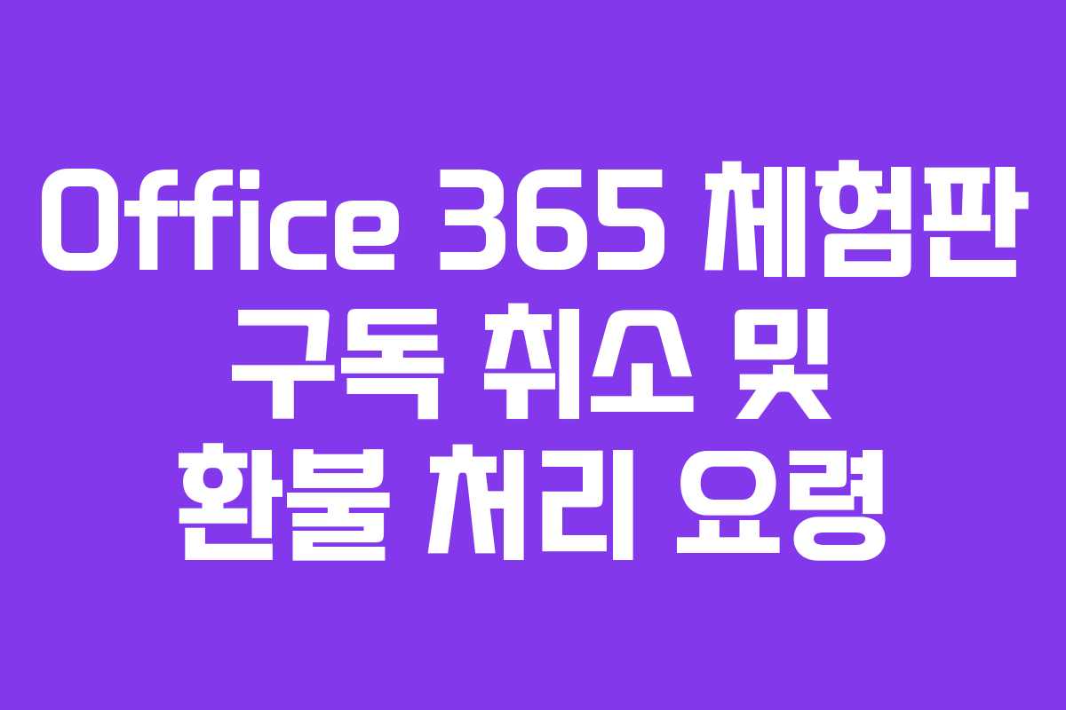 Office 365 체험판 구독 취소 및 환불 처리 요령