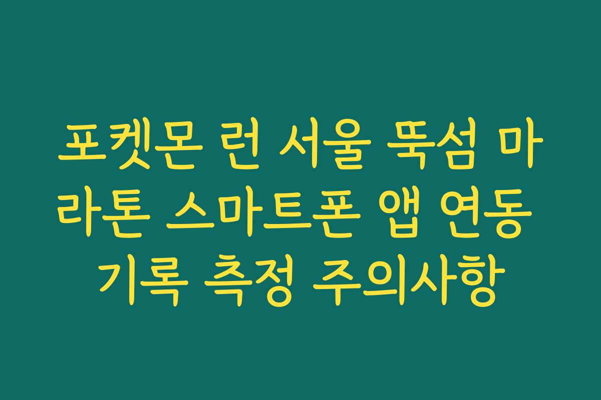 포켓몬 런 서울 뚝섬 마라톤 스마트폰 앱 연동 기록 측정 주의사항