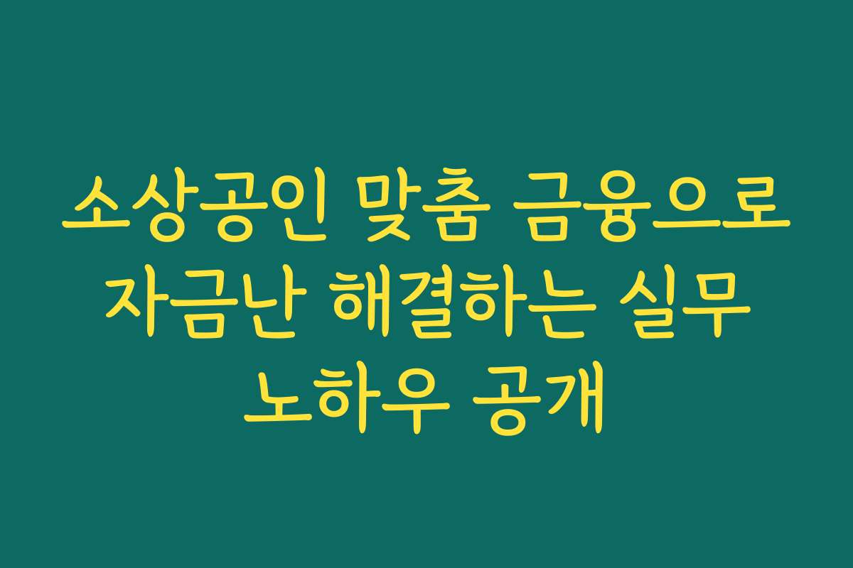 소상공인 맞춤 금융으로 자금난 해결하는 실무 노하우 공개