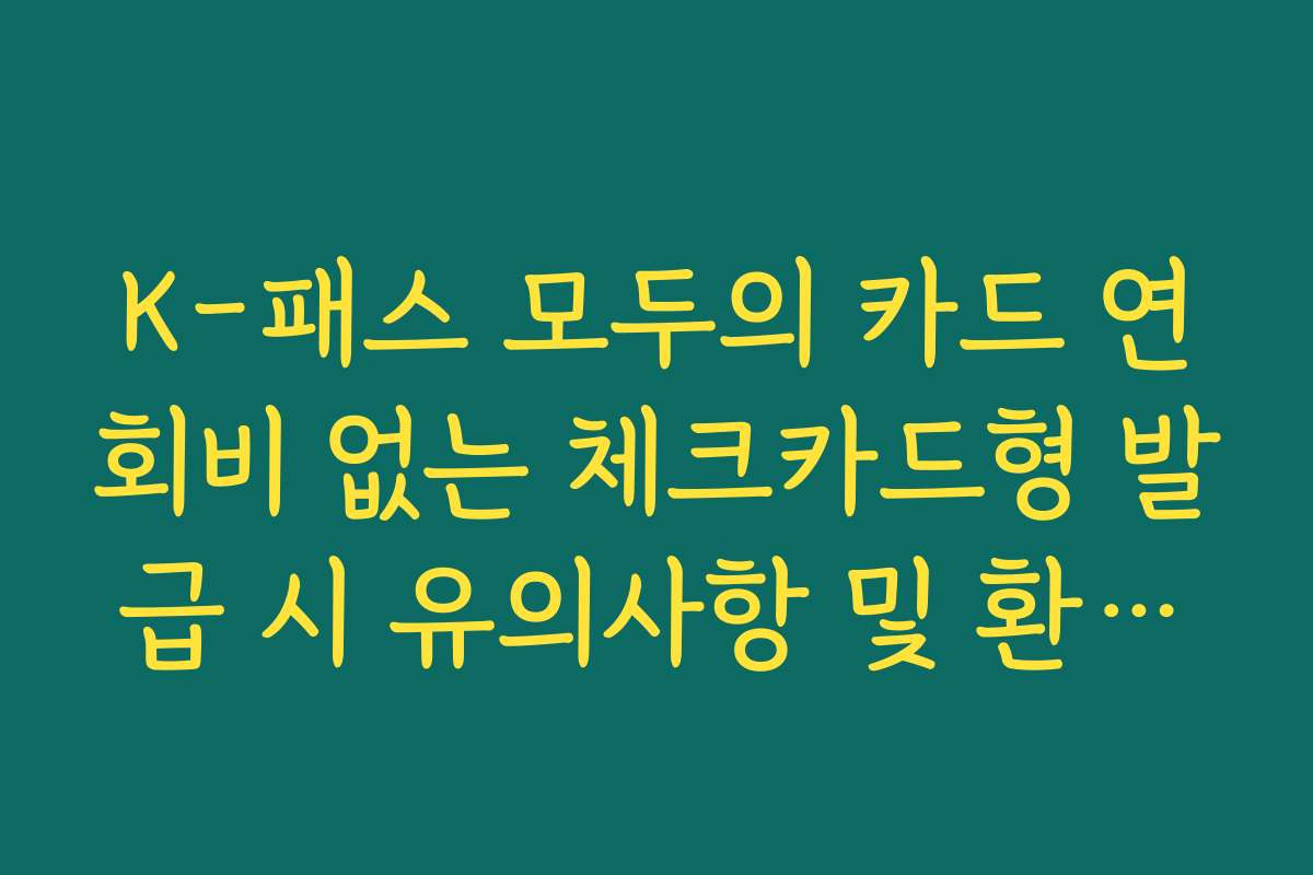 K-패스 모두의 카드 연회비 없는 체크카드형 발급 시 유의사항 및 환급률