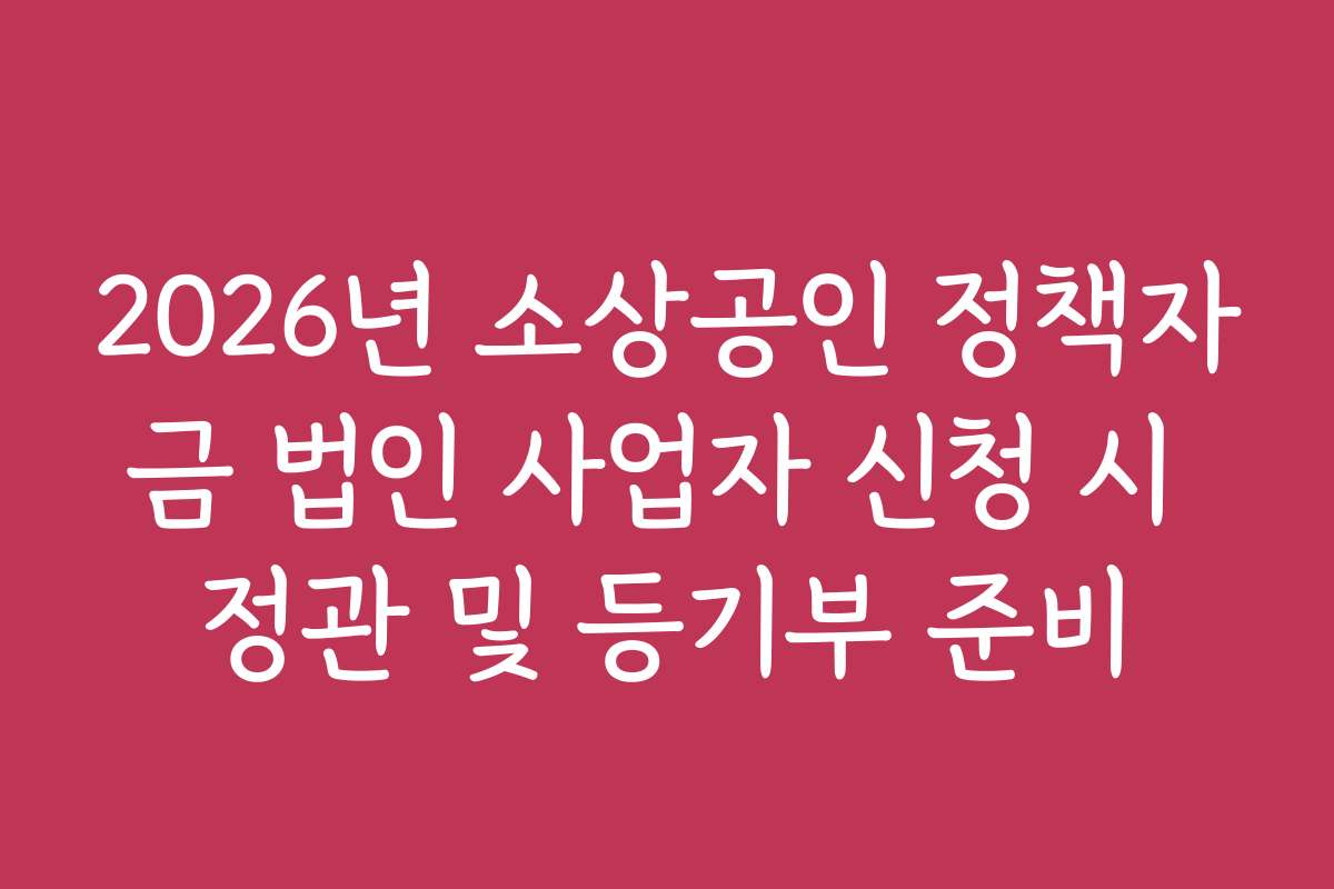 2026년 소상공인 정책자금 법인 사업자 신청 시 정관 및 등기부 준비