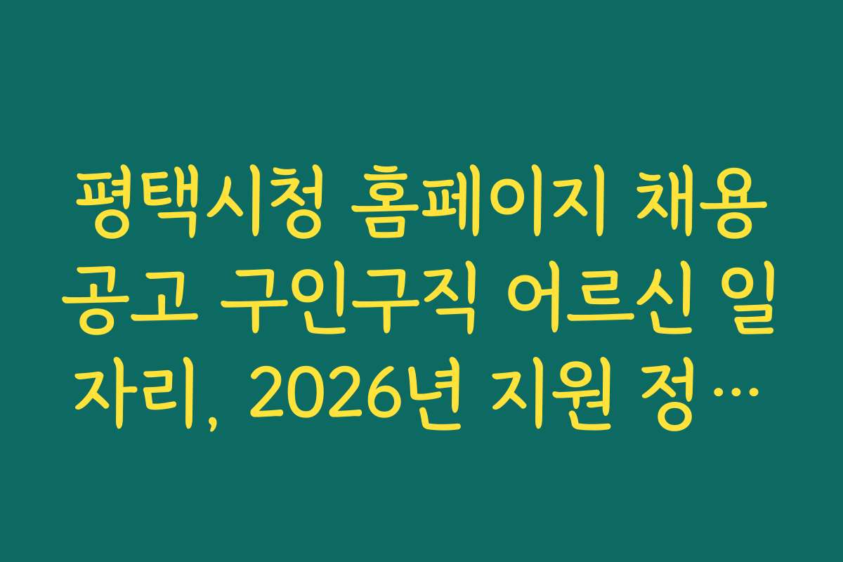 평택시청 홈페이지 채용공고 구인구직 어르신 일자리, 2026년 지원 정책과 예산 현황 공개