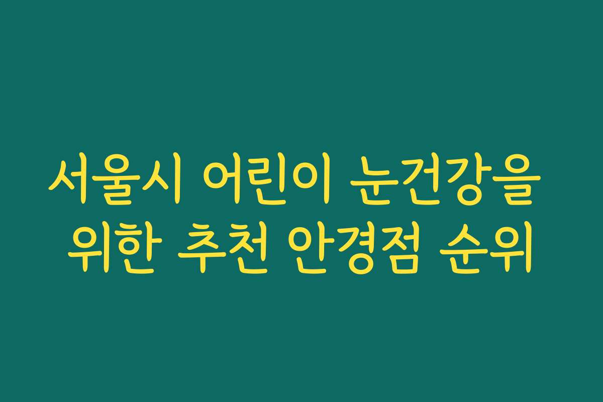 서울시 어린이 눈건강을 위한 추천 안경점 순위