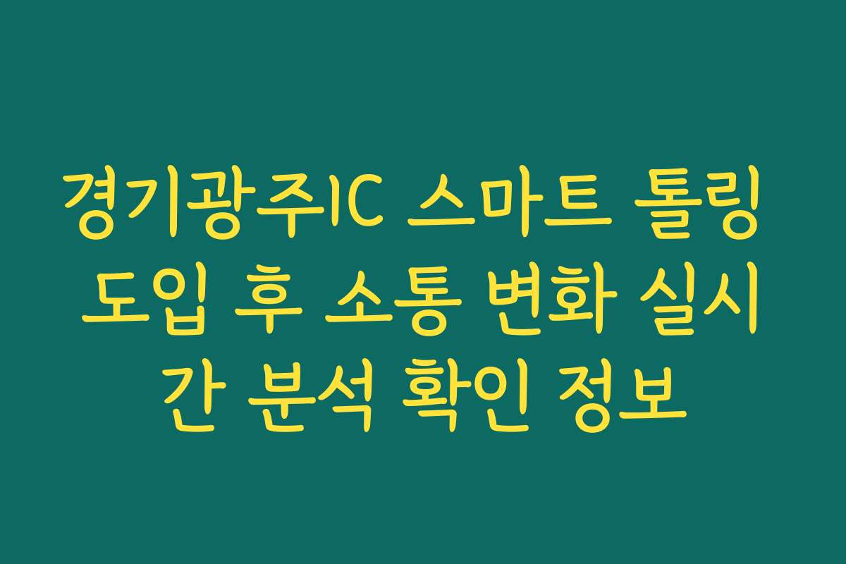 경기광주IC 스마트 톨링 도입 후 소통 변화 실시간 분석 확인 정보
