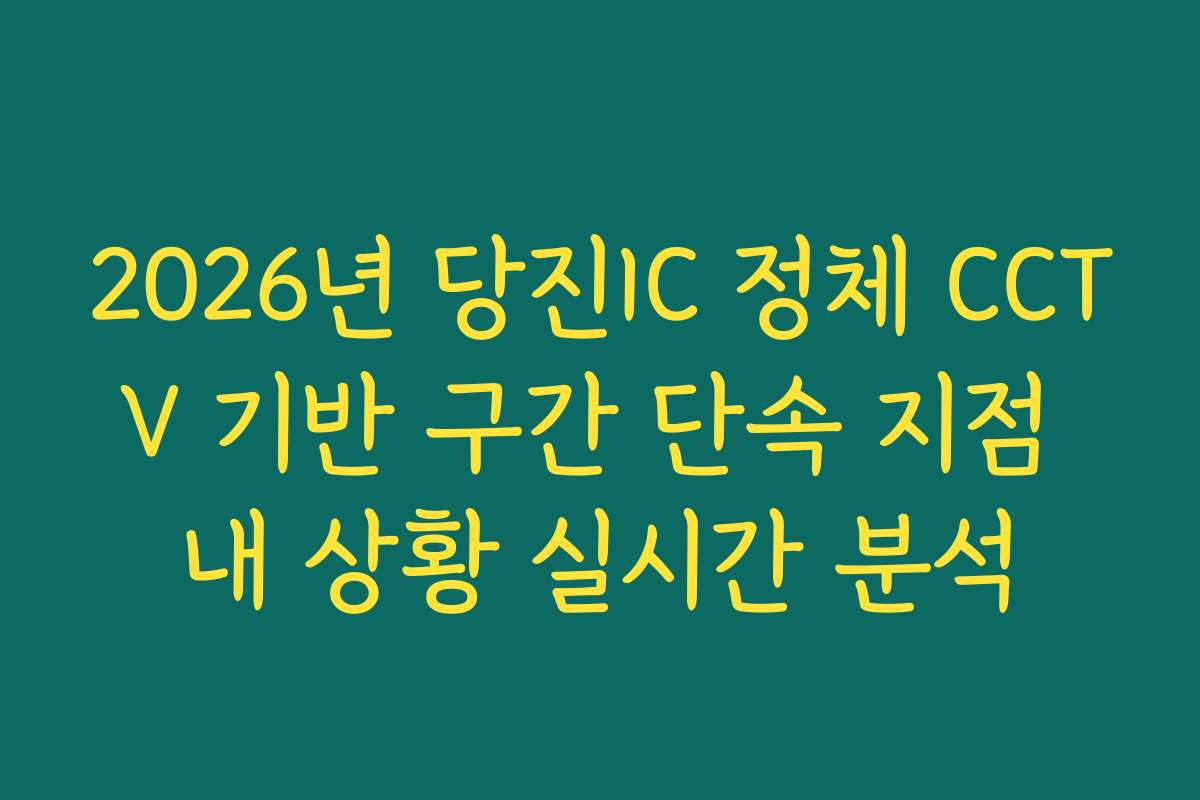 2026년 당진IC 정체 CCTV 기반 구간 단속 지점 내 상황 실시간 분석