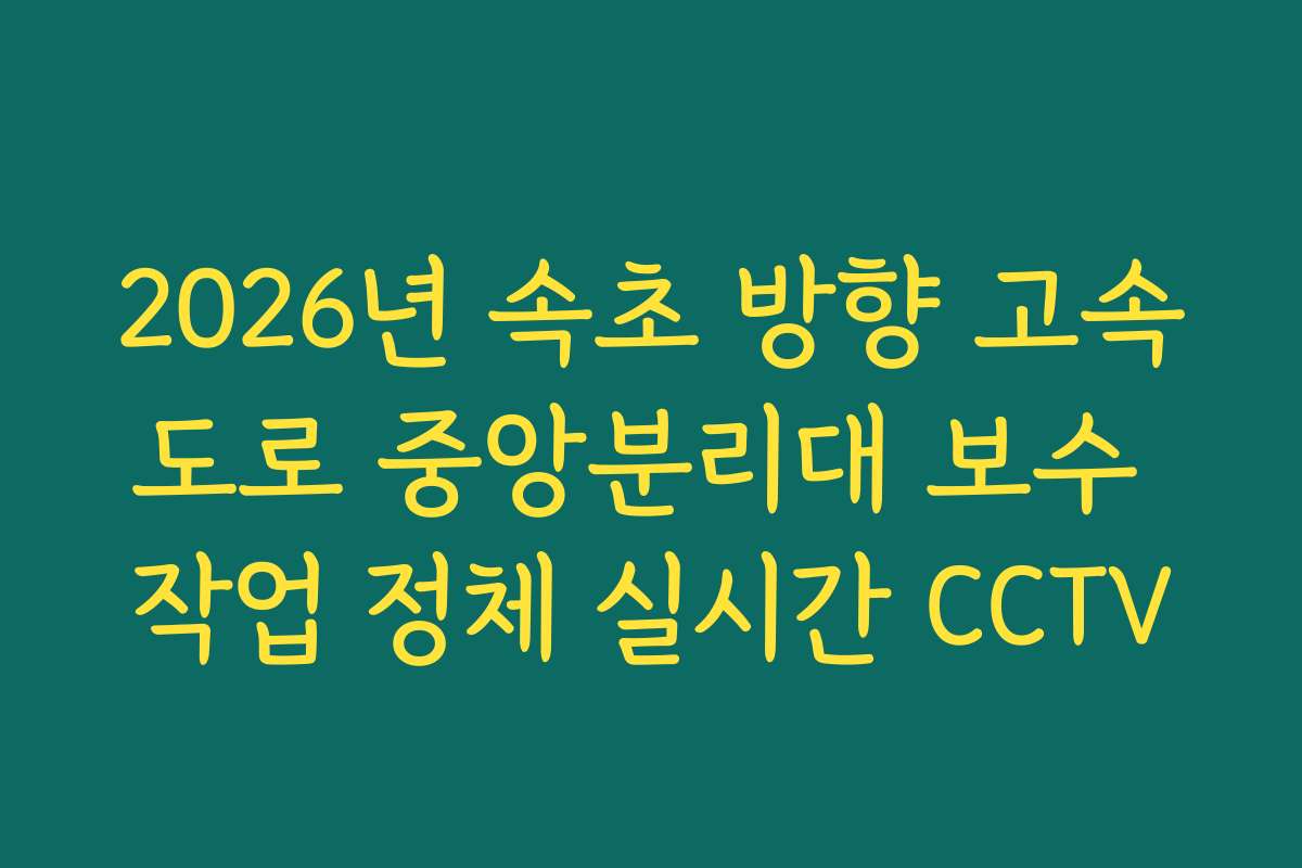 2026년 속초 방향 고속도로 중앙분리대 보수 작업 정체 실시간 CCTV