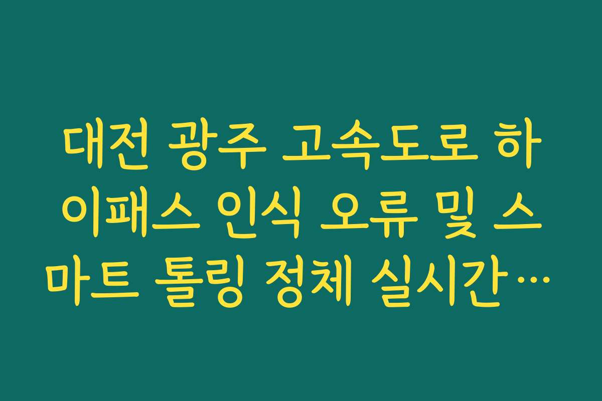 대전 광주 고속도로 하이패스 인식 오류 및 스마트 톨링 정체 실시간 확인