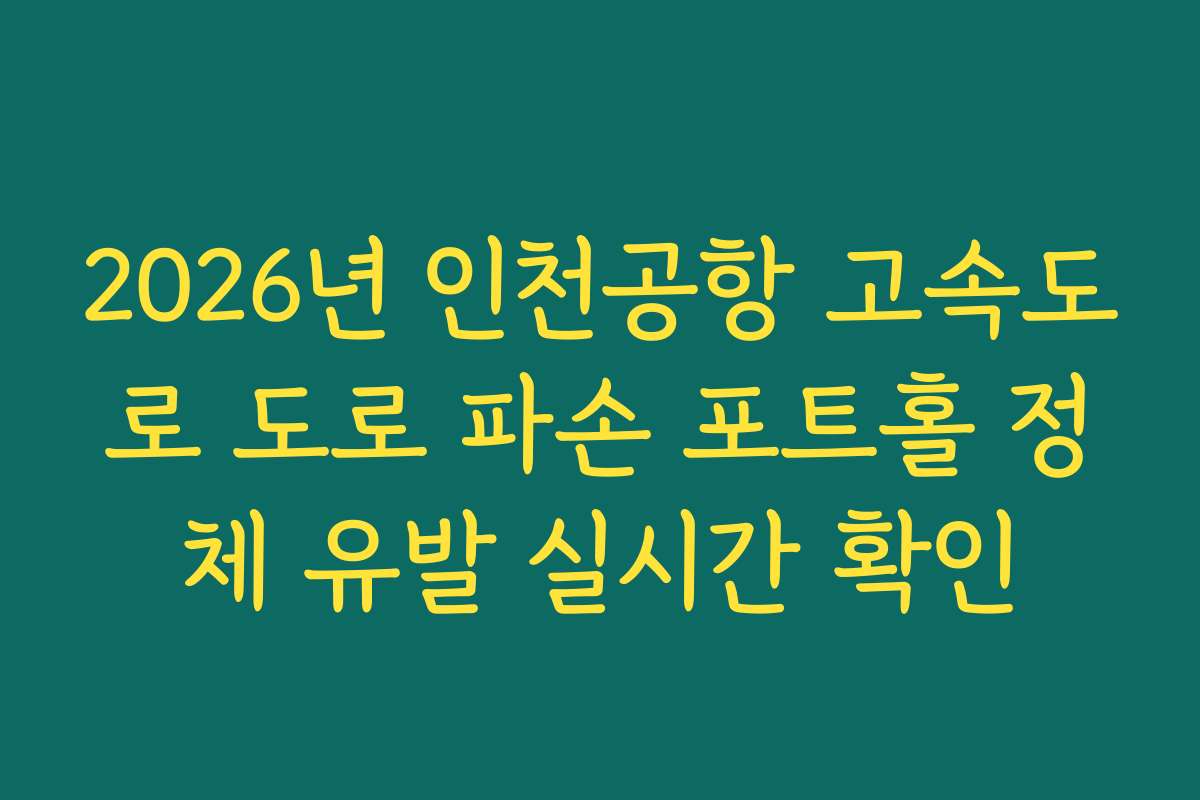 2026년 인천공항 고속도로 도로 파손 포트홀 정체 유발 실시간 확인