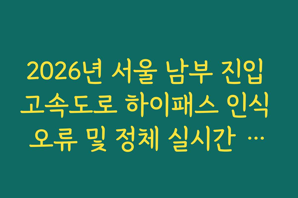 2026년 서울 남부 진입 고속도로 하이패스 인식 오류 및 정체 실시간 확인