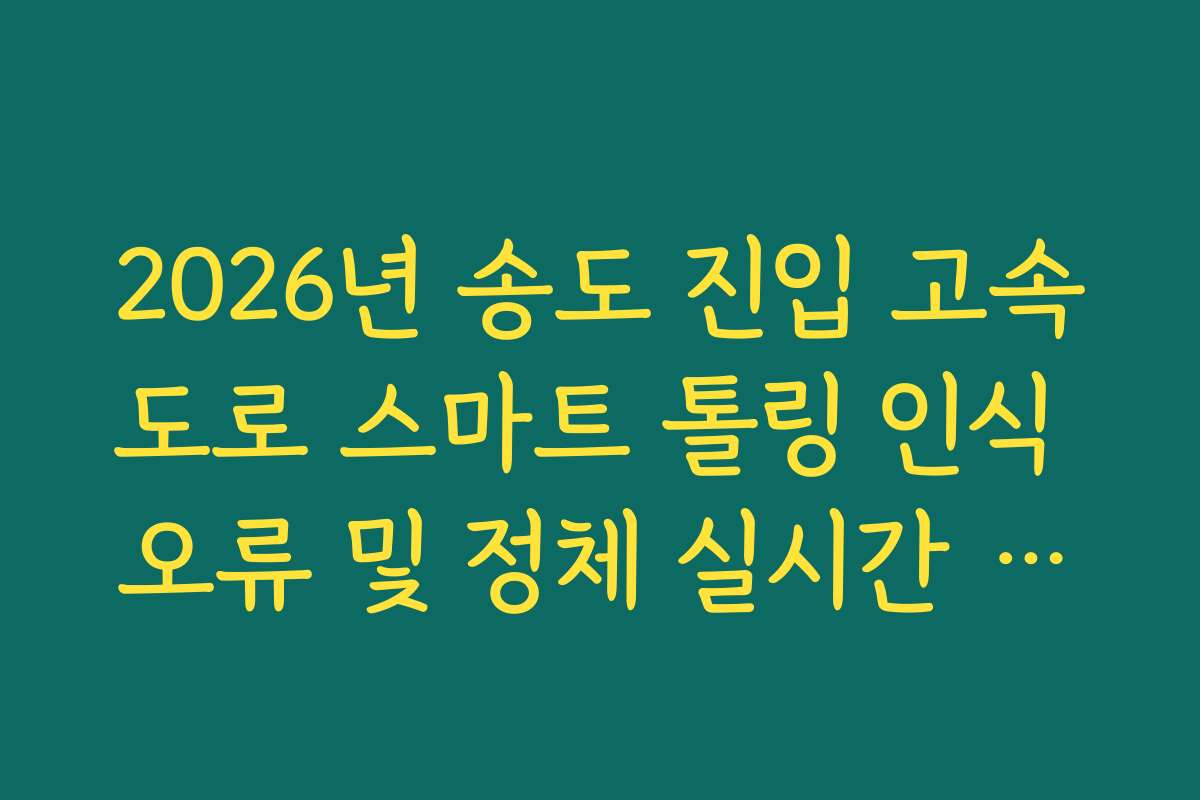 2026년 송도 진입 고속도로 스마트 톨링 인식 오류 및 정체 실시간 확인