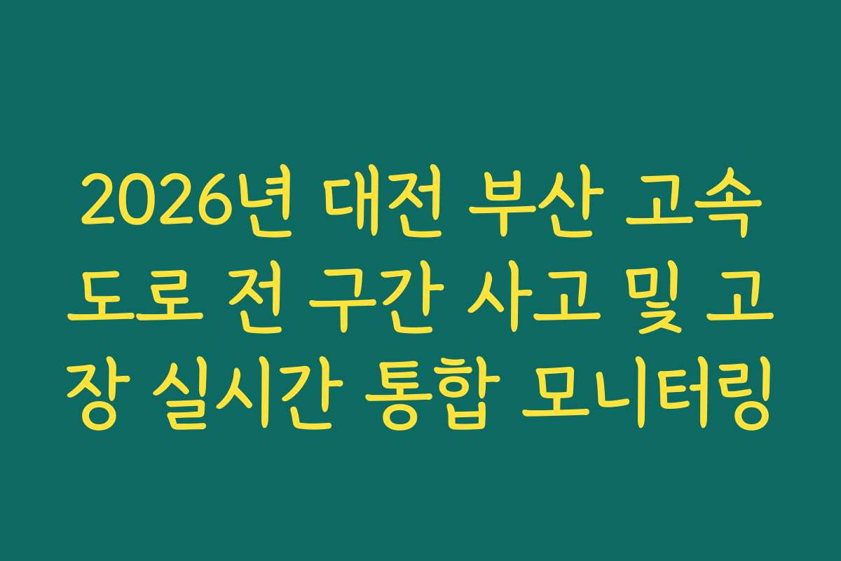 2026년 대전 부산 고속도로 전 구간 사고 및 고장 실시간 통합 모니터링