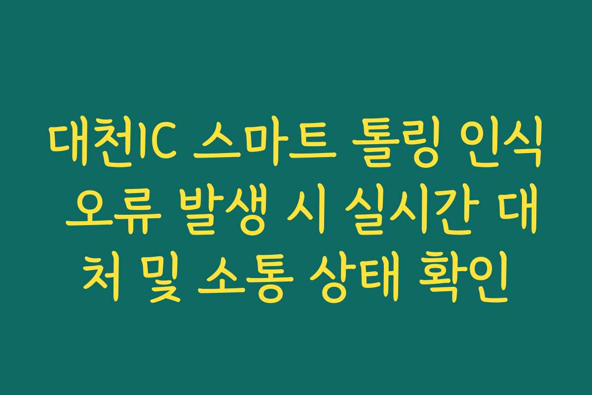 대천IC 스마트 톨링 인식 오류 발생 시 실시간 대처 및 소통 상태 확인