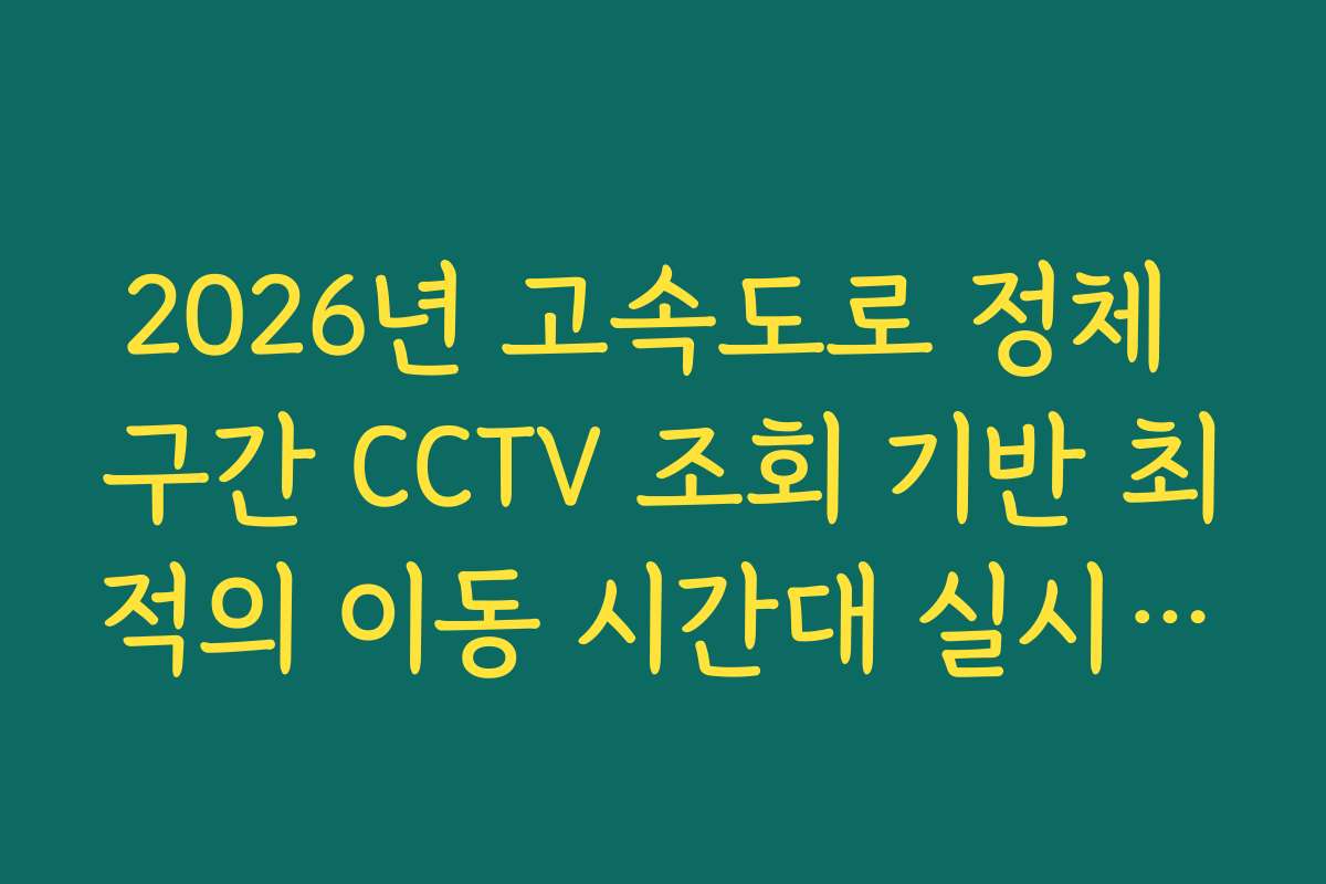 2026년 고속도로 정체 구간 CCTV 조회 기반 최적의 이동 시간대 실시간 선정 방법