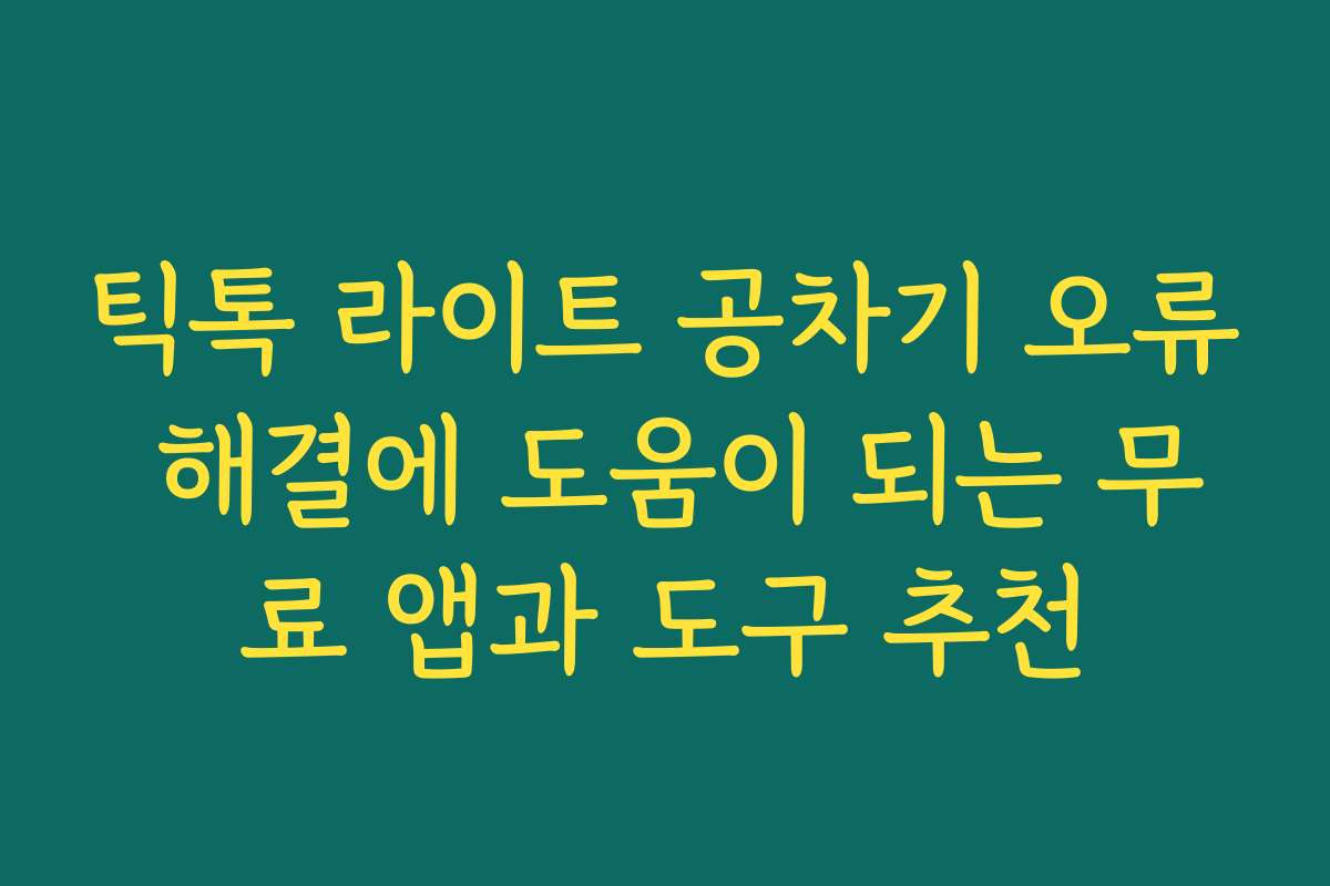 틱톡 라이트 공차기 오류 해결에 도움이 되는 무료 앱과 도구 추천