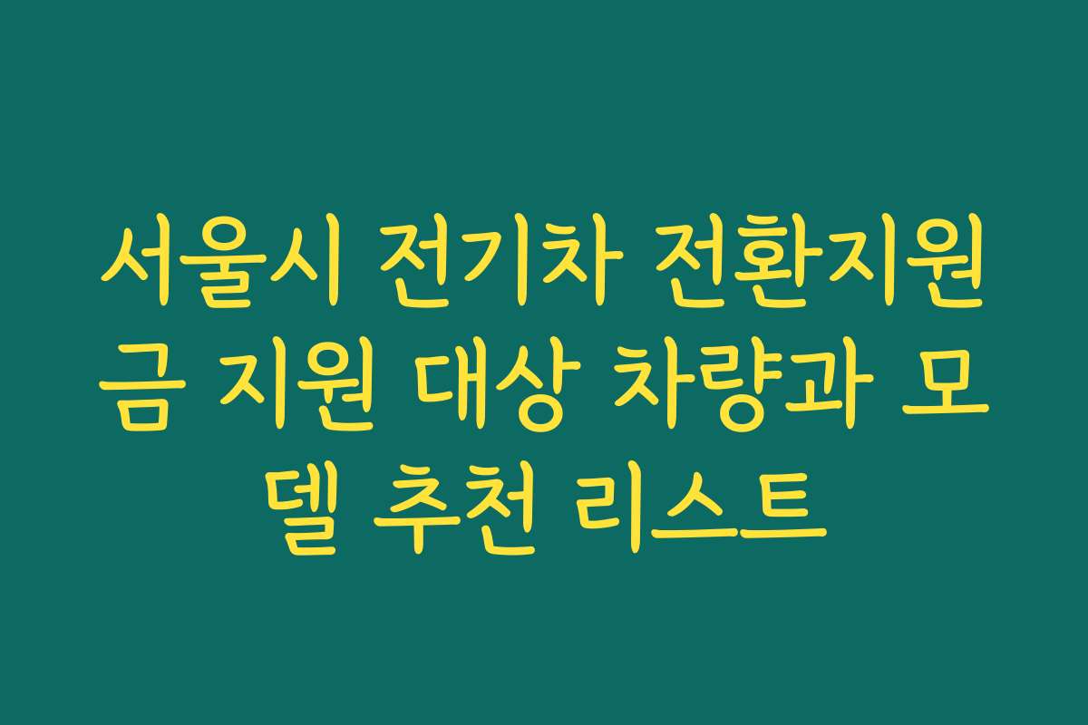 서울시 전기차 전환지원금 지원 대상 차량과 모델 추천 리스트