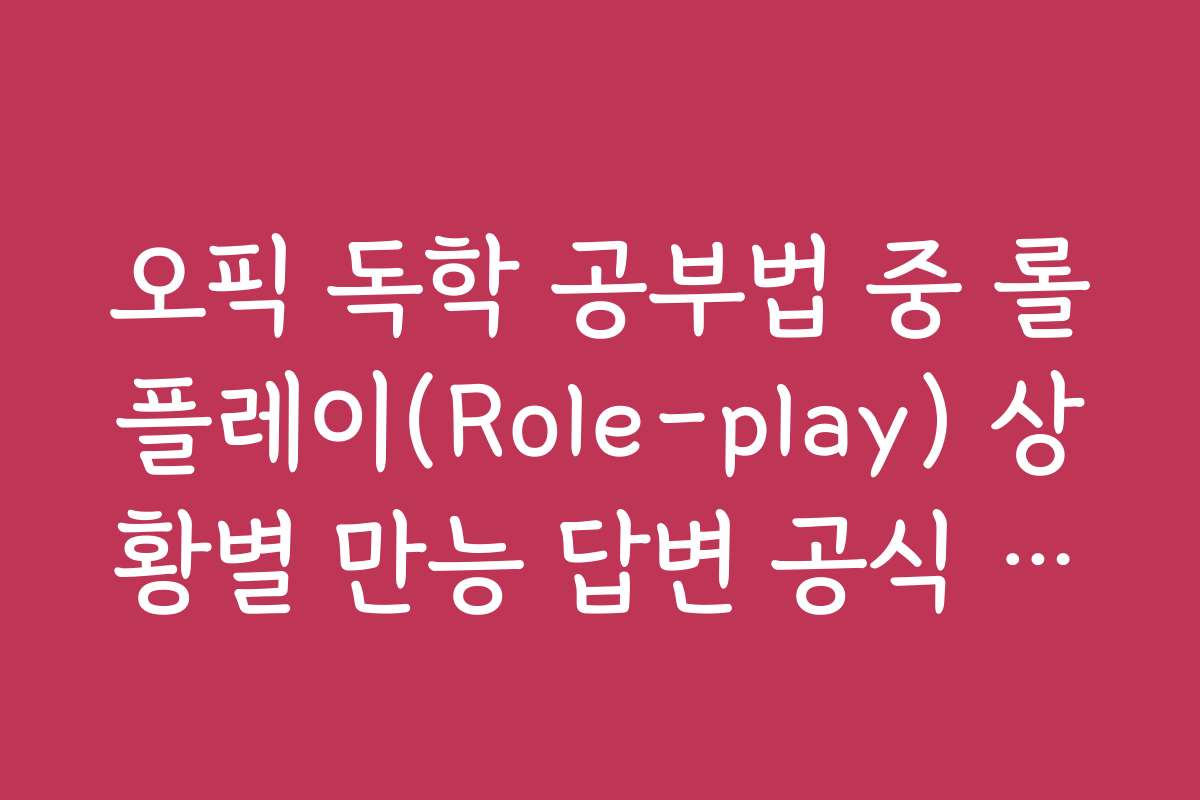오픽 독학 공부법 중 롤플레이(Role-play) 상황별 만능 답변 공식 정리