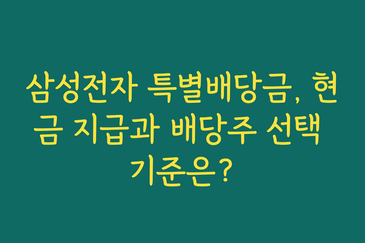 삼성전자 특별배당금, 현금 지급과 배당주 선택 기준은?