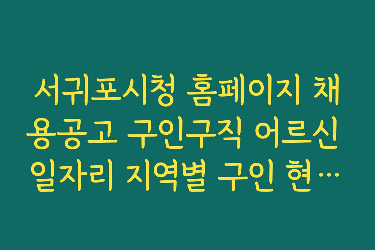 서귀포시청 홈페이지 채용공고 구인구직 어르신 일자리 지역별 구인 현황과 일자리 분포도 파악하기