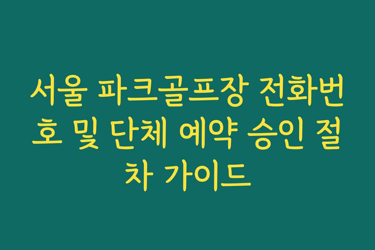 서울 파크골프장 전화번호 및 단체 예약 승인 절차 가이드