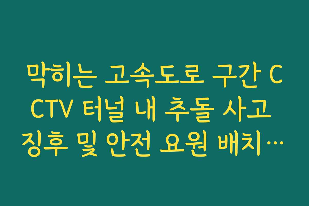 막히는 고속도로 구간 CCTV 터널 내 추돌 사고 징후 및 안전 요원 배치 현황
