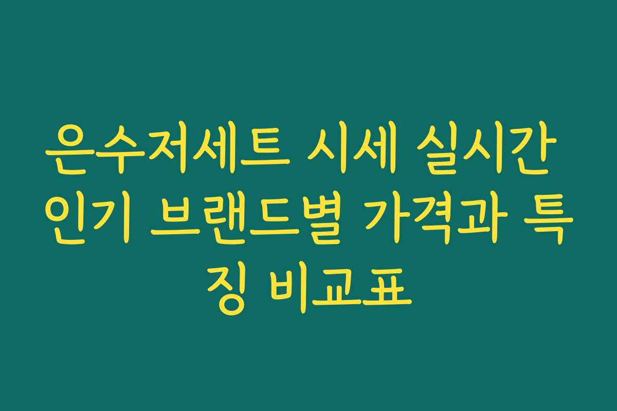 은수저세트 시세 실시간 인기 브랜드별 가격과 특징 비교표