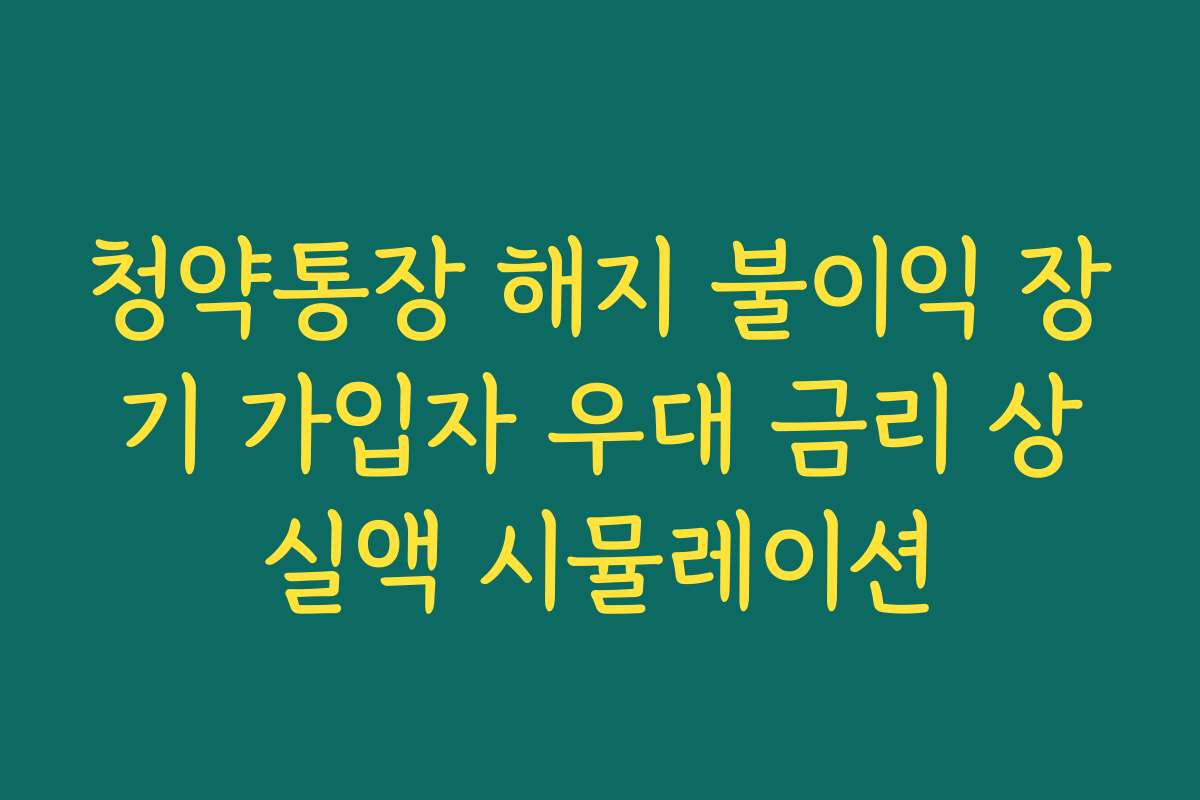 청약통장 해지 불이익 장기 가입자 우대 금리 상실액 시뮬레이션