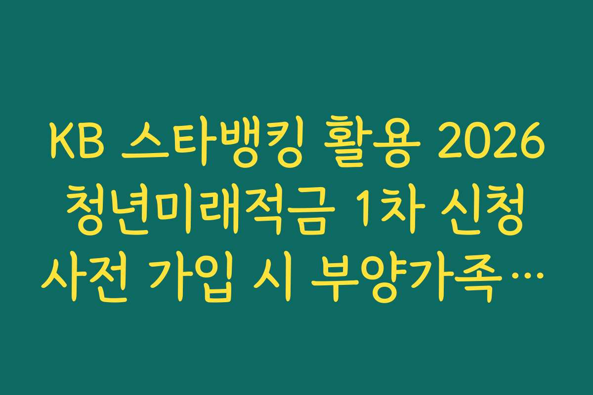KB 스타뱅킹 활용 2026 청년미래적금 1차 신청 사전 가입 시 부양가족 수 산정 기준