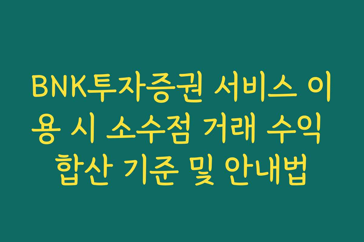 BNK투자증권 서비스 이용 시 소수점 거래 수익 합산 기준 및 안내법