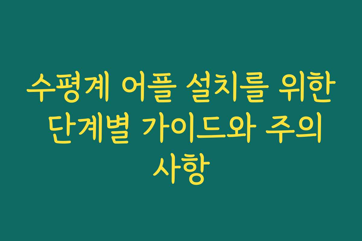 수평계 어플 설치를 위한 단계별 가이드와 주의사항
