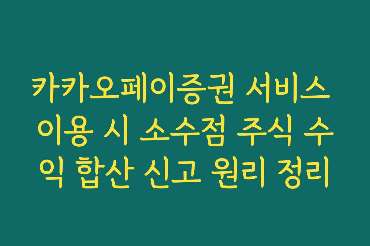 카카오페이증권 서비스 이용 시 소수점 주식 수익 합산 신고 원리 정리
