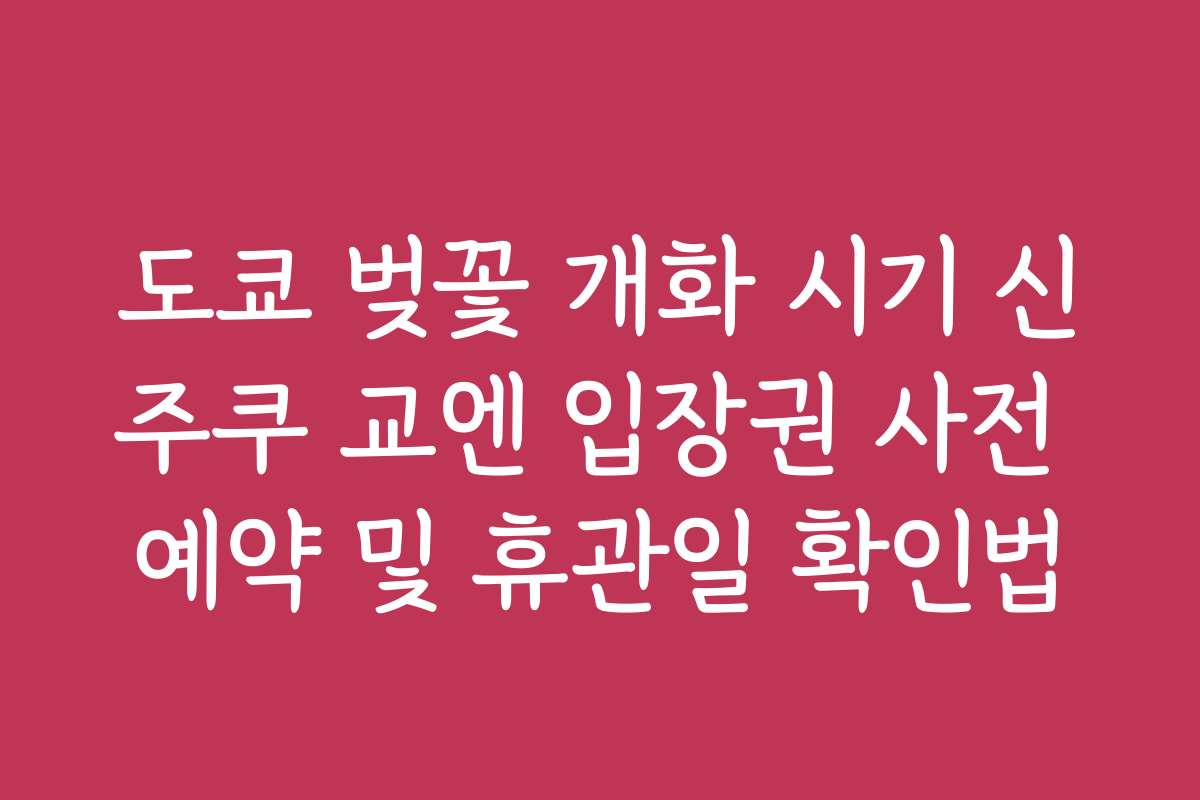 도쿄 벚꽃 개화 시기 신주쿠 교엔 입장권 사전 예약 및 휴관일 확인법