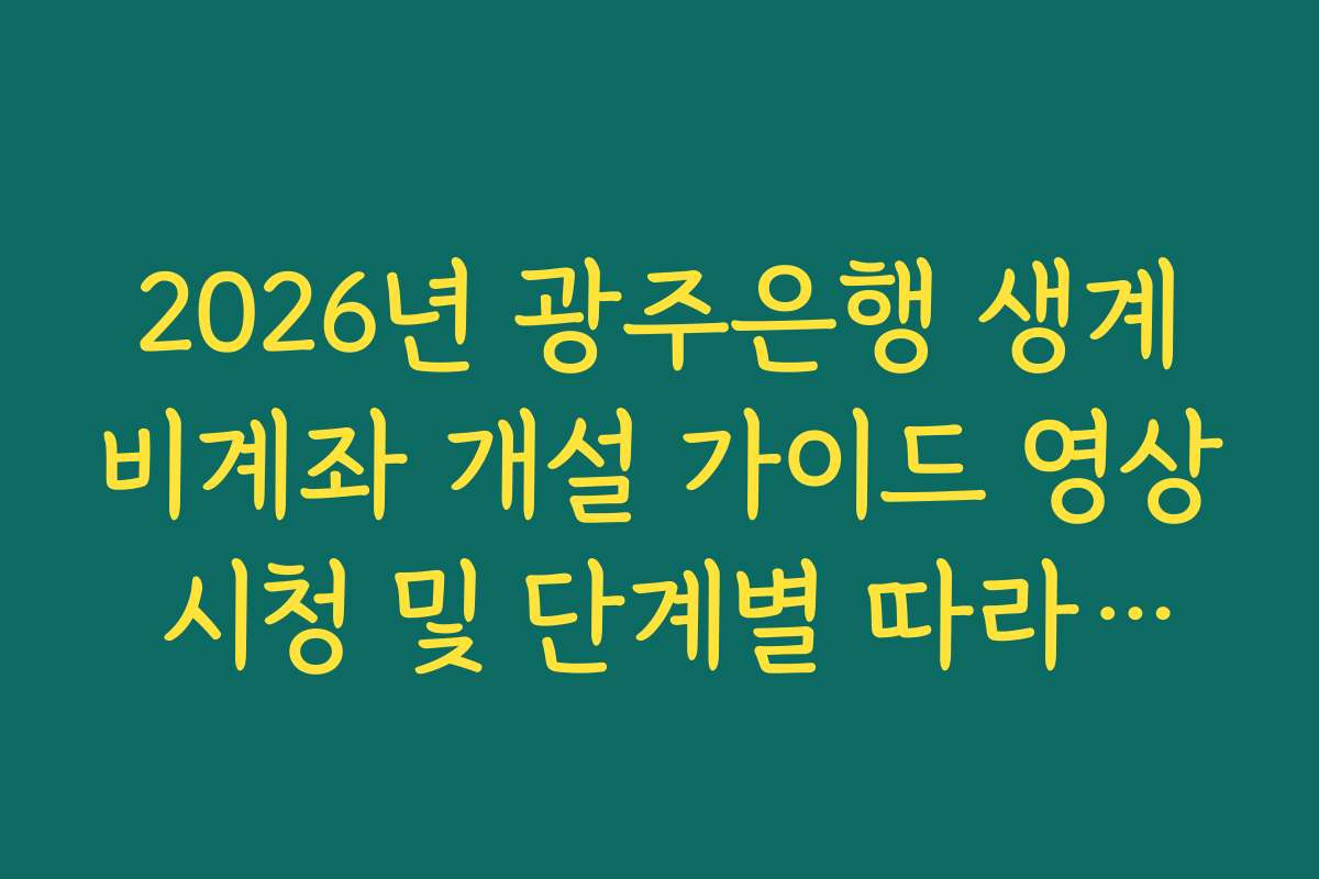 2026년 광주은행 생계비계좌 개설 가이드 영상 시청 및 단계별 따라하기