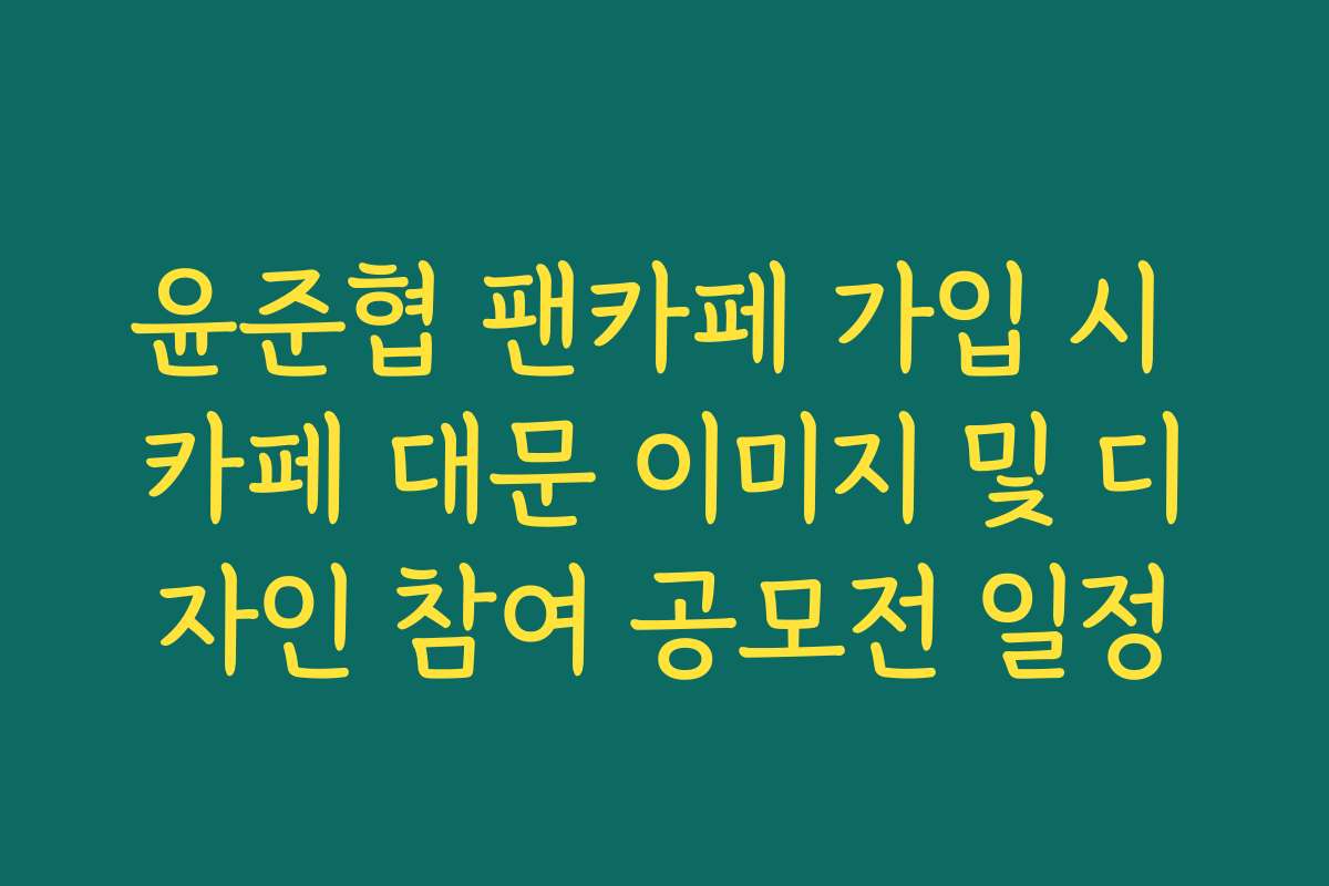 윤준협 팬카페 가입 시 카페 대문 이미지 및 디자인 참여 공모전 일정