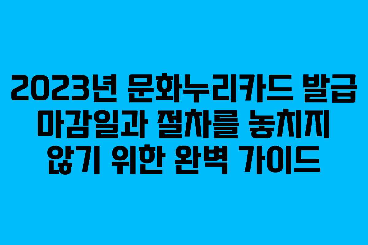2023년 문화누리카드 발급 마감일과 절차를 놓치지 않기 위한 완벽 가이드