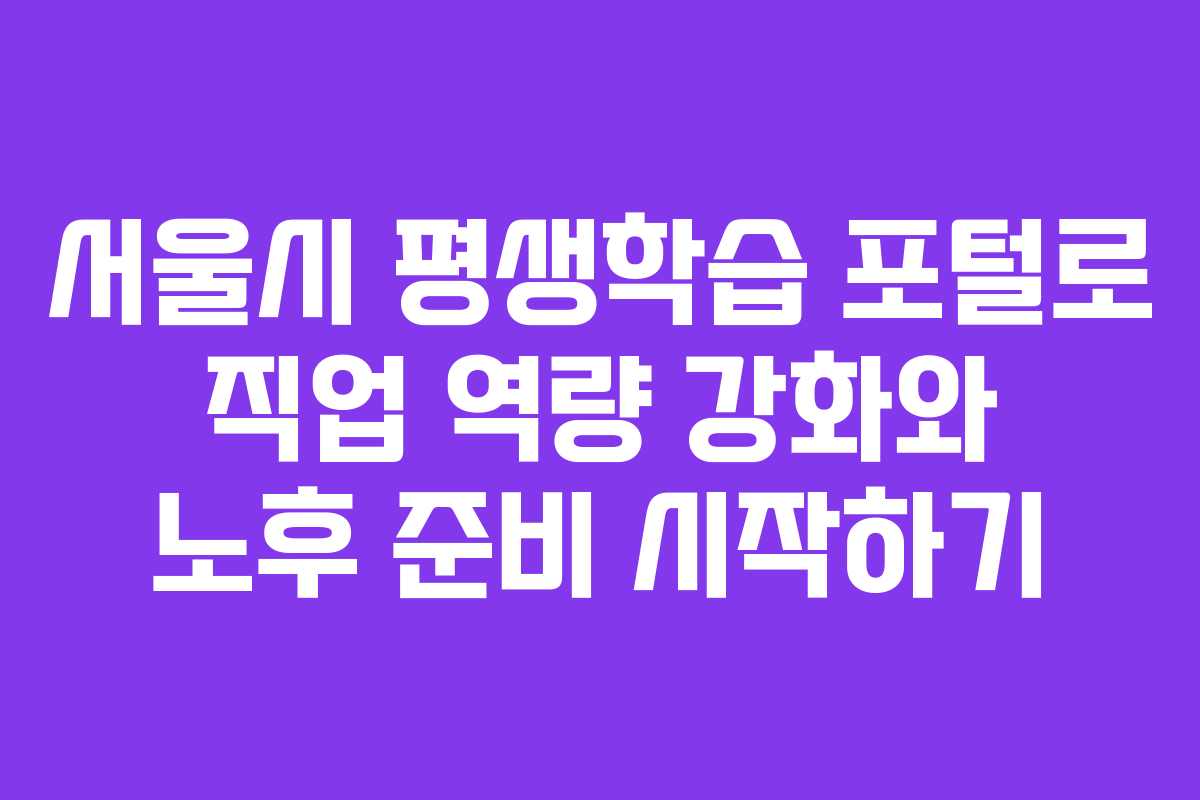 서울시 평생학습 포털로 직업 역량 강화와 노후 준비 시작하기