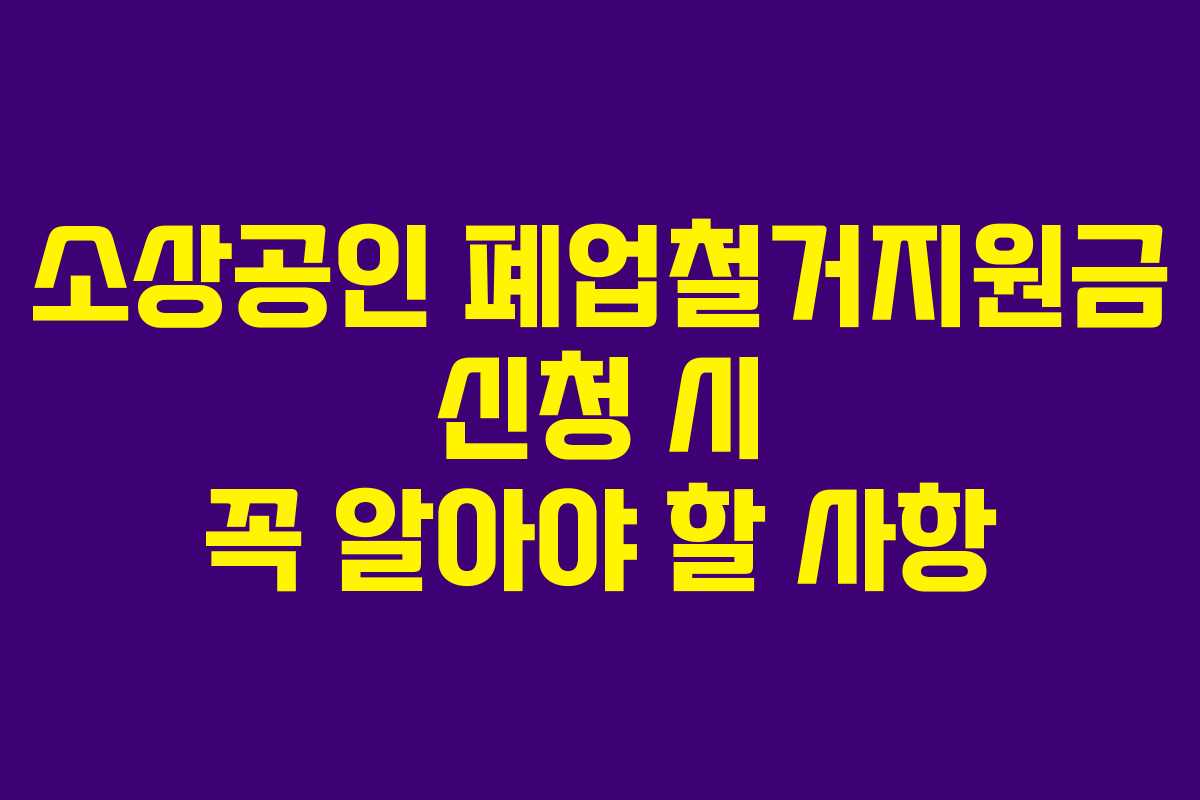 소상공인 폐업철거지원금 신청 시 꼭 알아야 할 사항
