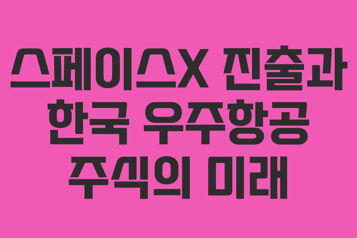 스페이스X 진출과 한국 우주항공 주식의 미래