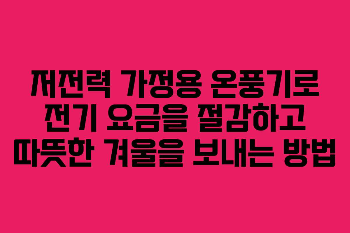 저전력 가정용 온풍기로 전기 요금을 절감하고 따뜻한 겨울을 보내는 방법
