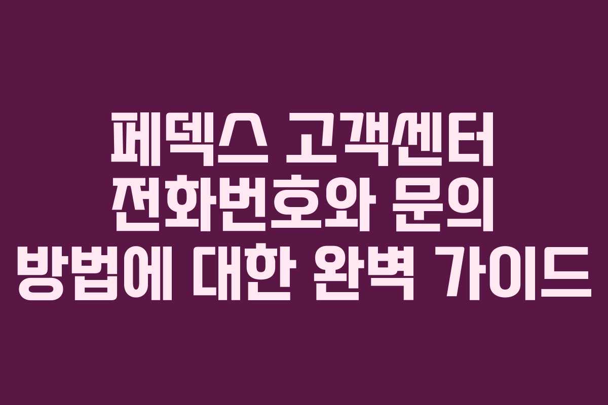 페덱스 고객센터 전화번호와 문의 방법에 대한 완벽 가이드