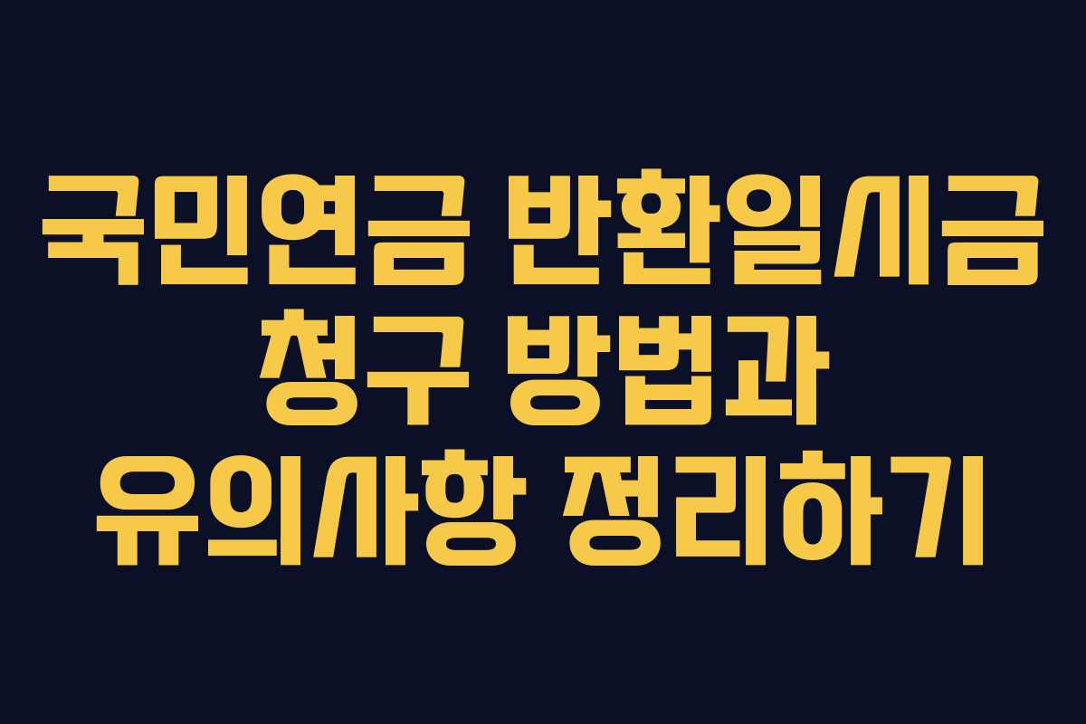 국민연금 반환일시금 청구 방법과 유의사항 정리하기