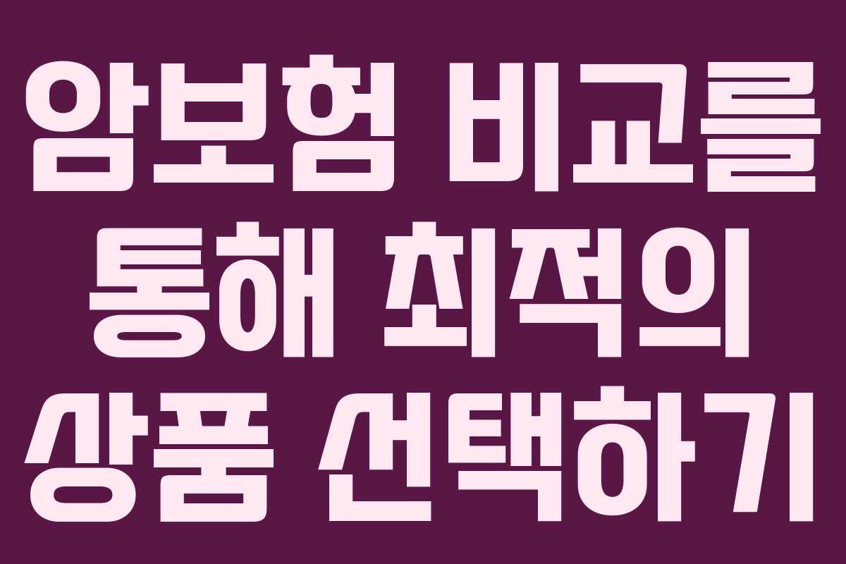 암보험 비교를 통해 최적의 상품 선택하기