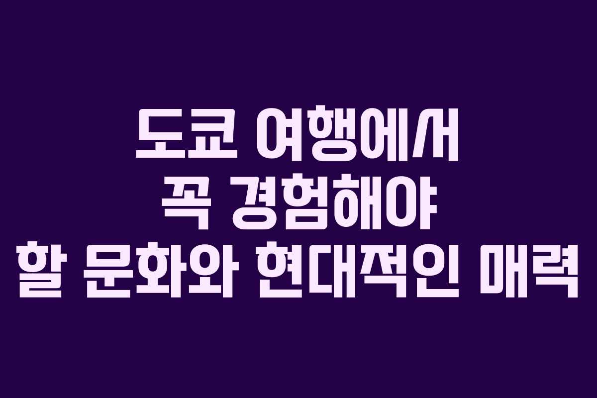 도쿄 여행에서 꼭 경험해야 할 문화와 현대적인 매력