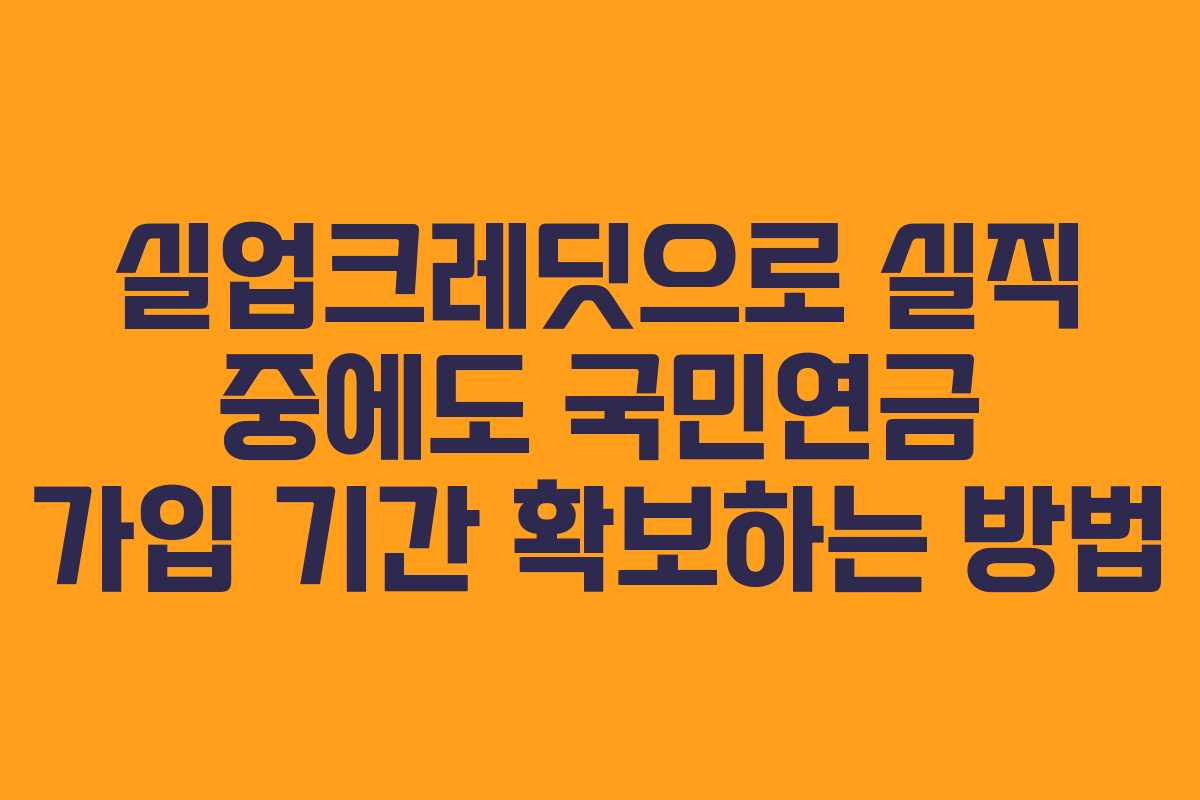 실업크레딧으로 실직 중에도 국민연금 가입 기간 확보하는 방법