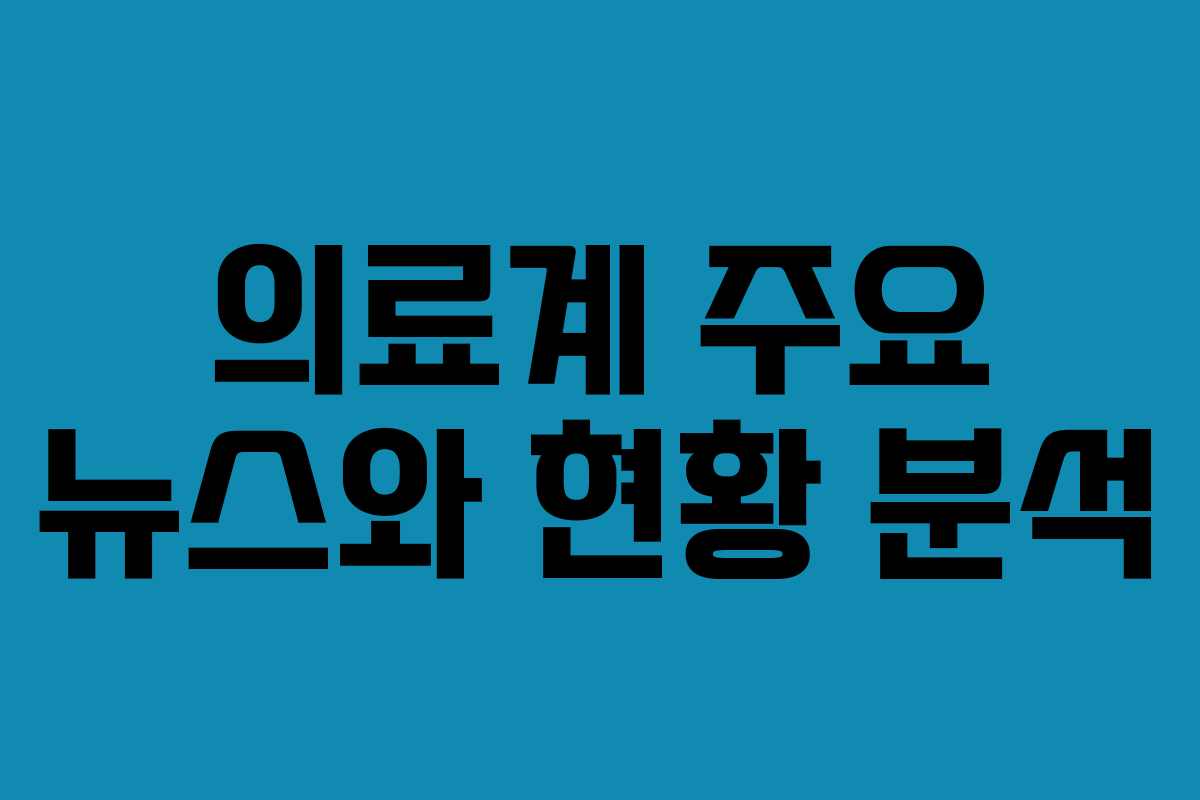 의료계 주요 뉴스와 현황 분석