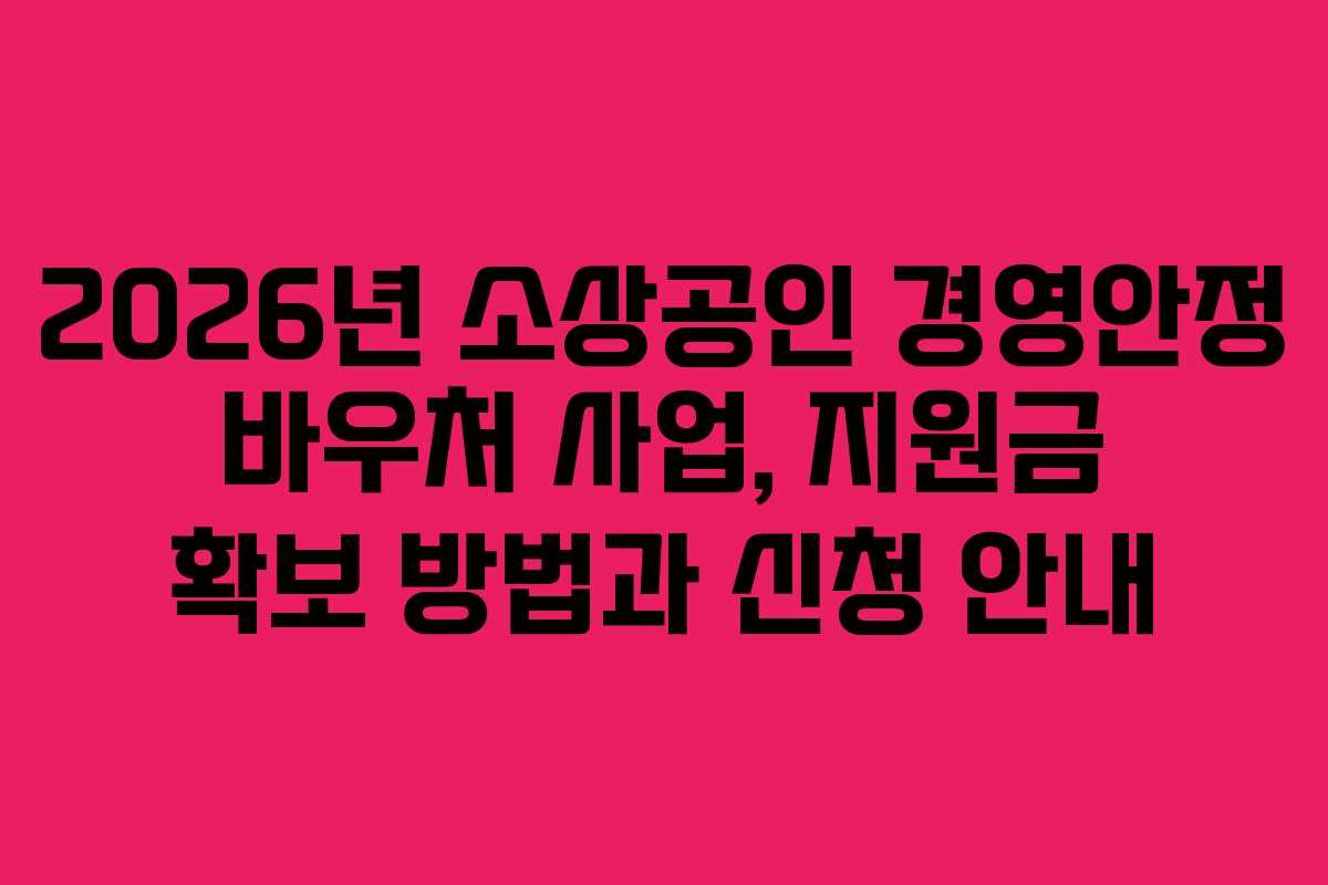 2026년 소상공인 경영안정 바우처 사업, 지원금 확보 방법과 신청 안내
